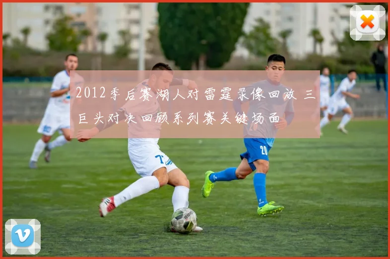 2012季后赛湖人对雷霆录像回放 三巨头对决回顾系列赛关键场面