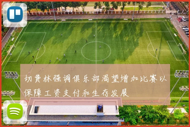 切费林强调俱乐部渴望增加比赛以保障工资支付和生存发展