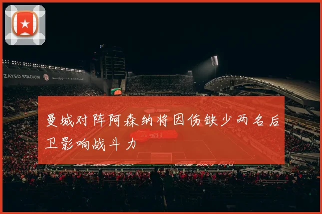 曼城对阵阿森纳将因伤缺少两名后卫影响战斗力