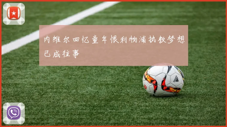 内维尔回忆童年恨利物浦执教梦想已成往事